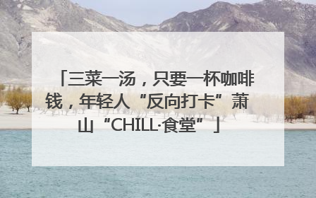 三菜一汤，只要一杯咖啡钱，年轻人“反向打卡”萧山“CHILL·食堂”